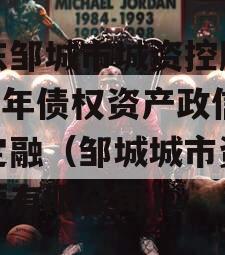 山东邹城市城资控股2023年债权资产政信债定融（邹城城市资产经营有限公司）