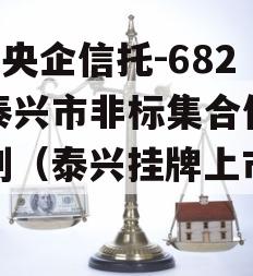 A类央企信托-682号泰兴市非标集合信托计划（泰兴挂牌上市地块）