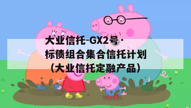 大业信托-GX2号·标债组合集合信托计划（大业信托定融产品）