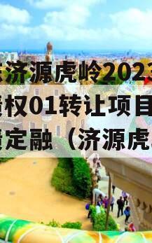 山东济源虎岭2023年债权01转让项目政信债定融（济源虎岭片区）