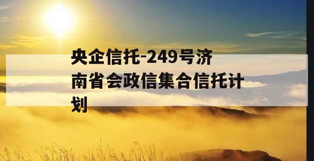 央企信托-249号济南省会政信集合信托计划