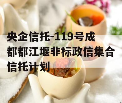 央企信托-119号成都都江堰非标政信集合信托计划