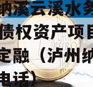 泸州纳溪云溪水务2023年债权资产项目政信债定融（泸州纳溪水务局电话）