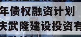 重庆武隆建设投资2023年债权融资计划（重庆武隆建设投资有限公司政信）