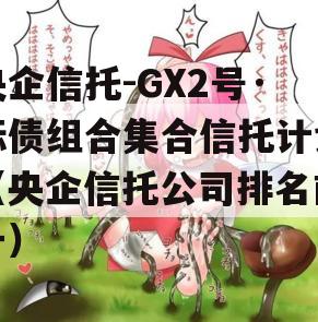 央企信托-GX2号·标债组合集合信托计划（央企信托公司排名前十）