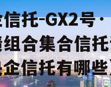 央企信托-GX2号·标债组合集合信托计划（央企信托有哪些）