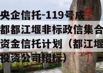 央企信托-119号成都都江堰非标政信集合资金信托计划（都江堰投资公司招标）