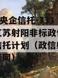 A类央企信托-333号江苏射阳非标政信集合信托计划（政信射阳招标网）