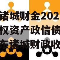 山东诸城财金2023年债权资产政信债定融（山东诸城财政收入）