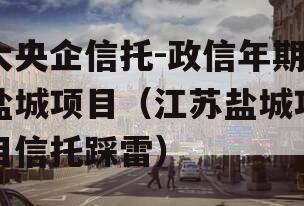 大央企信托-政信年期盐城项目（江苏盐城项目信托踩雷）