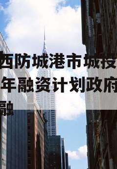 广西防城港市城投2023年融资计划政府债定融