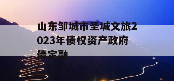 山东邹城市圣城文旅2023年债权资产政府债定融