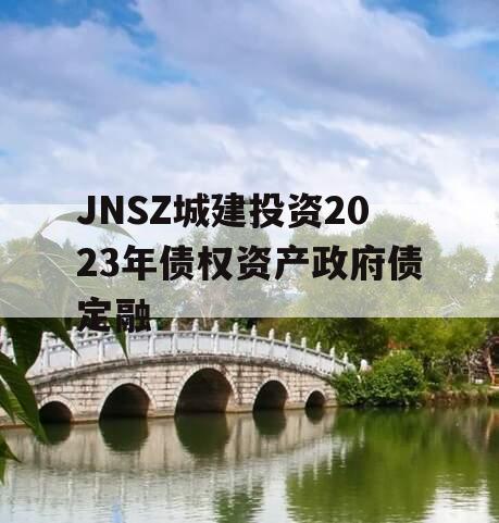 JNSZ城建投资2023年债权资产政府债定融