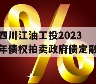 四川江油工投2023年债权拍卖政府债定融