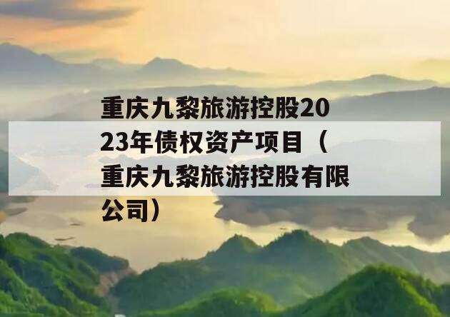 重庆九黎旅游控股2023年债权资产项目（重庆九黎旅游控股有限公司）