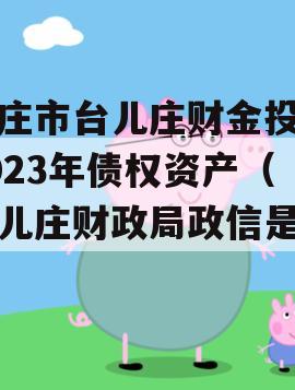 枣庄市台儿庄财金投资2023年债权资产（台儿庄财政局政信是谁）