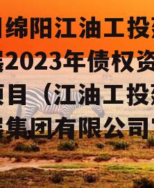 四川绵阳江油工投建设发展2023年债权资产项目（江油工投建设发展集团有限公司官网）