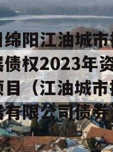 四川绵阳江油城市投资发展债权2023年资产项目（江油城市投资发展有限公司债券）