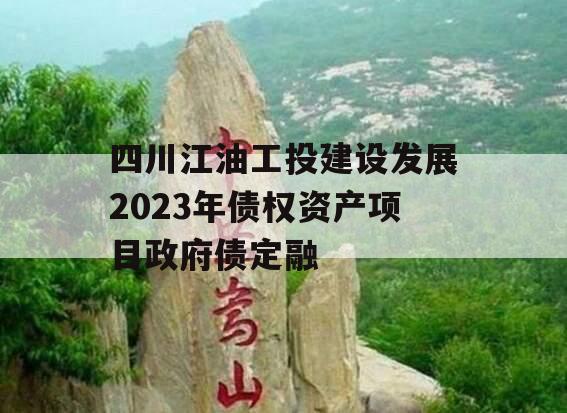 四川江油工投建设发展2023年债权资产项目政府债定融