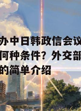 举办中日韩政信会议需要何种条件？外交部回应的简单介绍