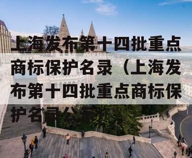 上海发布第十四批重点商标保护名录（上海发布第十四批重点商标保护名录公示）