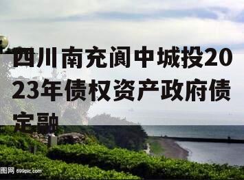 四川南充阆中城投2023年债权资产政府债定融