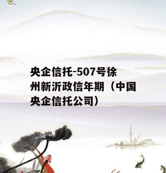 央企信托-507号徐州新沂政信年期（中国央企信托公司）