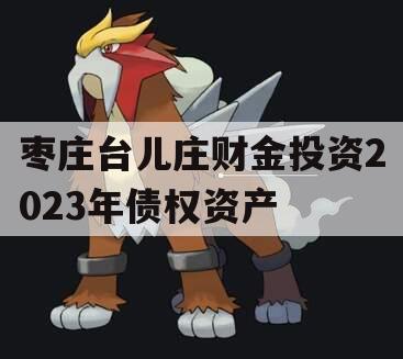 枣庄台儿庄财金投资2023年债权资产