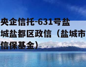 央企信托-631号盐城盐都区政信（盐城市信保基金）