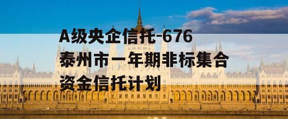 A级央企信托-676泰州市一年期非标集合资金信托计划