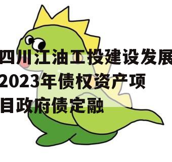 四川江油工投建设发展2023年债权资产项目政府债定融