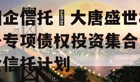 国企信托•大唐盛世8号专项债权投资集合资金信托计划