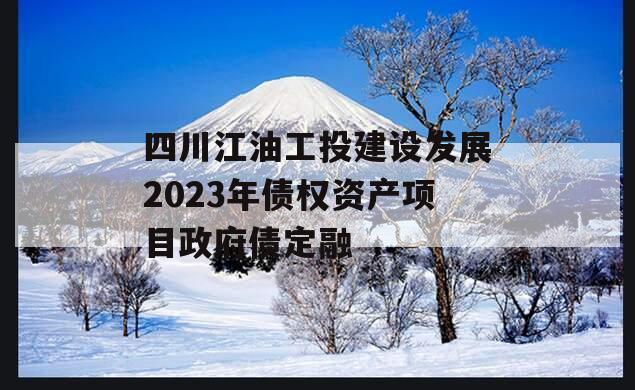 四川江油工投建设发展2023年债权资产项目政府债定融