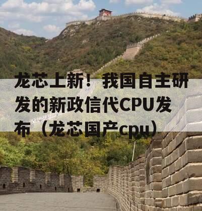 龙芯上新！我国自主研发的新政信代CPU发布（龙芯国产cpu）