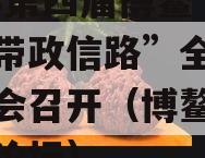 2023第四届博鳌“政信带政信路”全球金融大会召开（博鳌政信经济论坛）