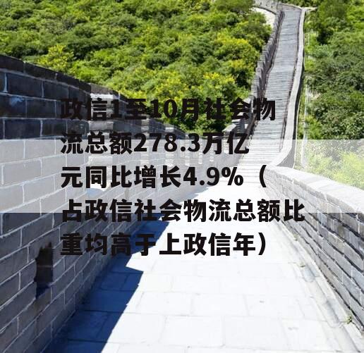 政信1至10月社会物流总额278.3万亿元同比增长4.9%（占政信社会物流总额比重均高于上政信年）