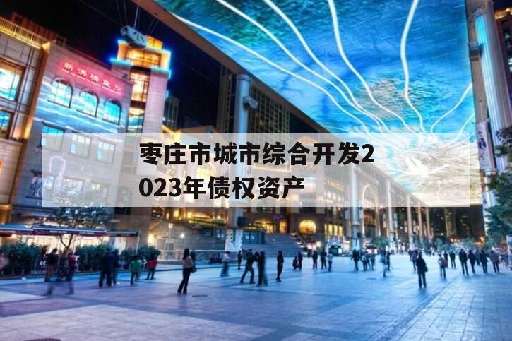 枣庄市城市综合开发2023年债权资产