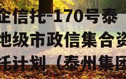 央企信托-170号泰州地级市政信集合资金信托计划（泰州集团）