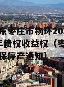 山东枣庄市物环2023年债权收益权（枣庄环保停产通知）