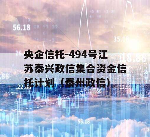 央企信托-494号江苏泰兴政信集合资金信托计划（泰州政信）