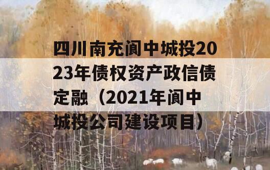 四川南充阆中城投2023年债权资产政信债定融（2021年阆中城投公司建设项目）