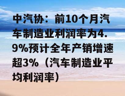 中汽协：前10个月汽车制造业利润率为4.9%预计全年产销增速超3%（汽车制造业平均利润率）