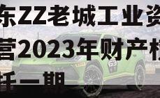 山东ZZ老城工业资产运营2023年财产权信托一期