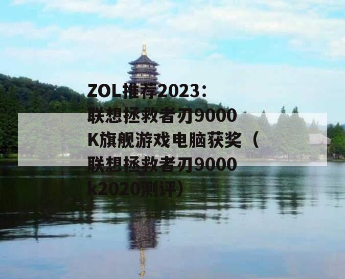 ZOL推荐2023：联想拯救者刃9000K旗舰游戏电脑获奖（联想拯救者刃9000k2020测评）