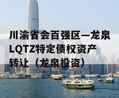 川渝省会百强区—龙泉LQTZ特定债权资产转让（龙泉投资）