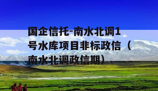 国企信托-南水北调1号水库项目非标政信（南水北调政信期）