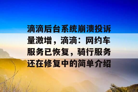 滴滴后台系统崩溃投诉量激增，滴滴：网约车服务已恢复，骑行服务还在修复中的简单介绍