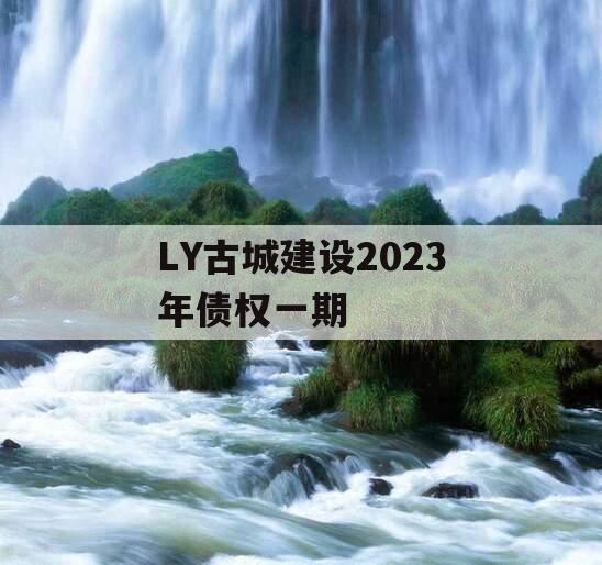 LY古城建设2023年债权一期