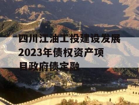 四川江油工投建设发展2023年债权资产项目政府债定融