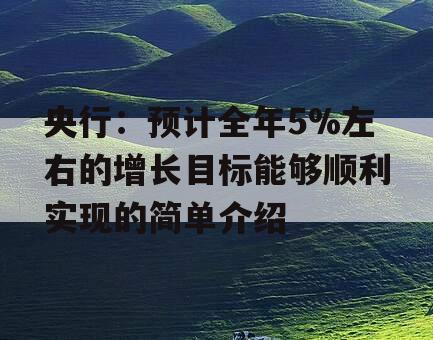 央行：预计全年5%左右的增长目标能够顺利实现的简单介绍